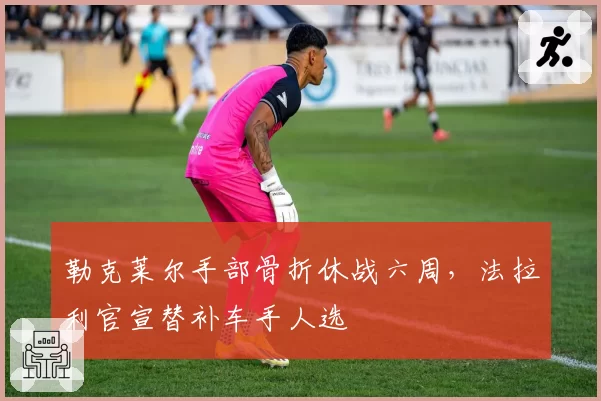 勒克莱尔手部骨折休战六周，法拉利官宣替补车手人选