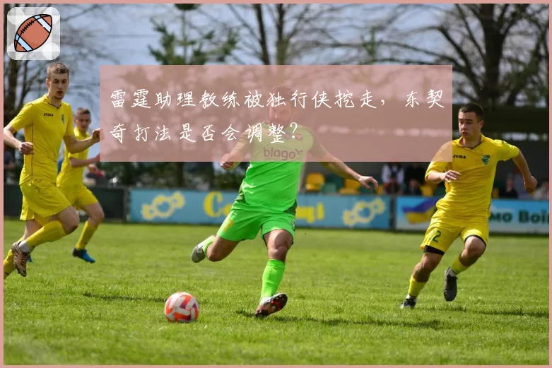 雷霆助理教练被独行侠挖走，东契奇打法是否会调整？