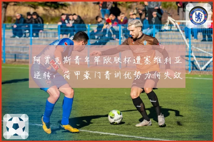 阿贾克斯青年军欧联杯遭塞维利亚逆转，荷甲豪门青训优势为何失效？