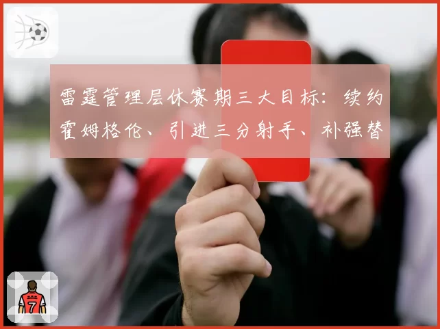 雷霆管理层休赛期三大目标:续约霍姆格伦、引进三分射手、补强替补中锋