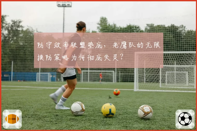 防守效率联盟垫底,老鹰队的无限换防策略为何彻底失灵?