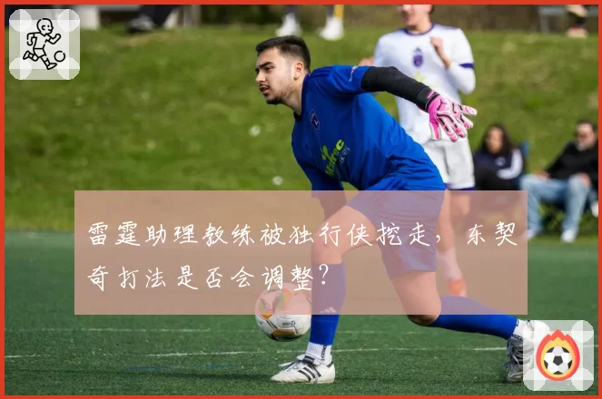雷霆助理教练被独行侠挖走，东契奇打法是否会调整？