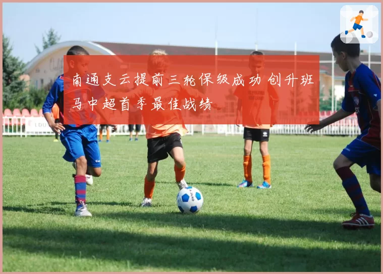 南通支云提前三轮保级成功 创升班马中超首季最佳战绩