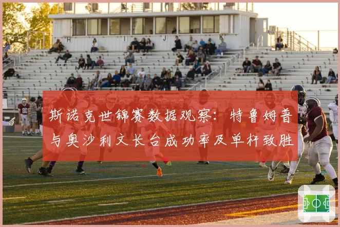 斯诺克世锦赛数据观察：特鲁姆普与奥沙利文长台成功率及单杆致胜局数分析