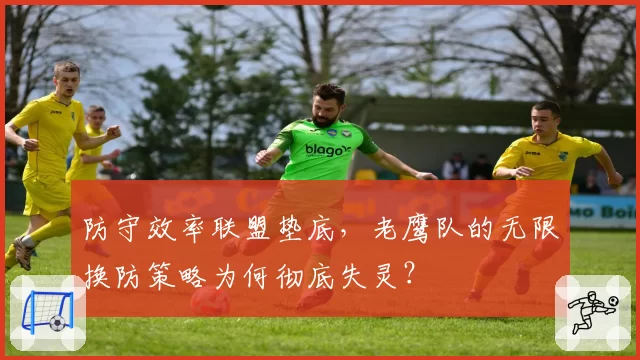 防守效率联盟垫底,老鹰队的无限换防策略为何彻底失灵?